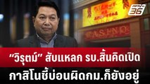 “วิรุตม์” สับแหลก รบ.สิ้นคิดเปิดกาสิโน ชี้บ่อนผิดกม.ก็ยังอยู่ | ลึกไม่ลับ | 15 ม.ค. 68