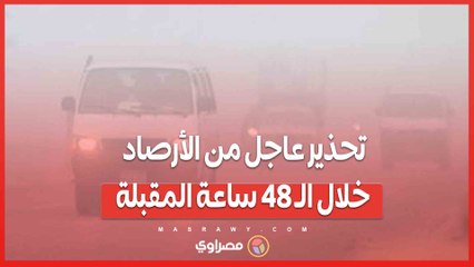 تحذير عاجل من الأرصاد خلال الـ 48 ساعة المقبلة