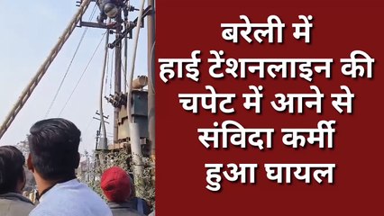 बरेली : हाई टेंशन लाइन की चपेट में आने से संविदा कर्मी हुआ घायल