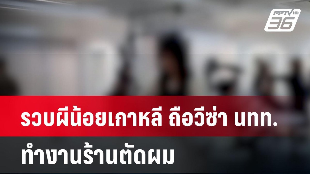 รวบผีน้อยเกาหลี ถือวีซ่า นทท.ทำงานร้านตัดผม| โช...