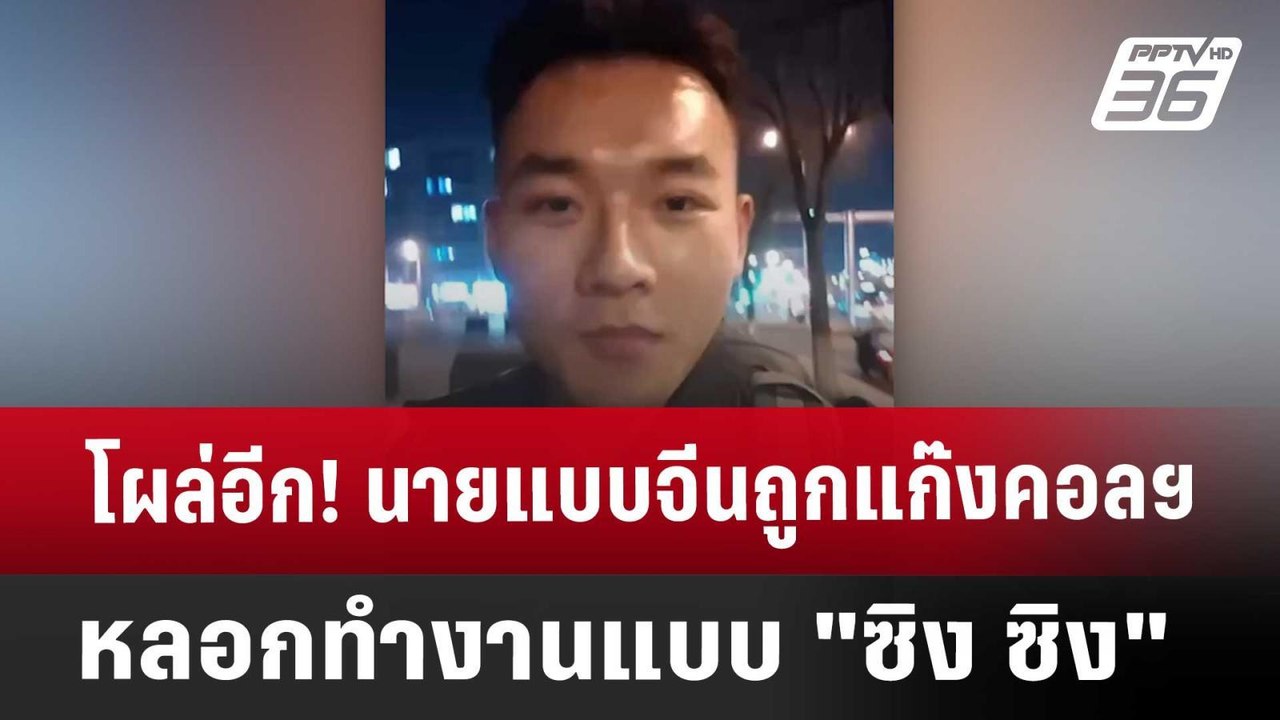 โผล่อีก! นายแบบจีนถูกแก๊งคอลฯหลอกทำงานแบบ"ซิง ซ...