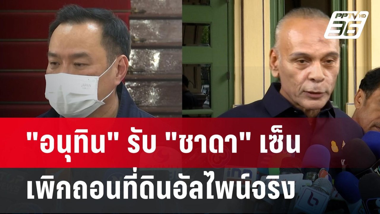 "อนุทิน" รับ​ "ชาดา" ​เซ็นเพิกถอนที่ดินอัลไพน์จ...