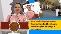 Ante inicio de gobierno de Trump Claudia Sheinbaum confirma plan de apoyo a migrantes