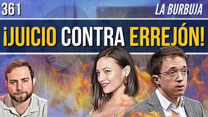 La Burbuja #361 / ¡Juicio contra Errejón! Sus declaraciones más incendiarias