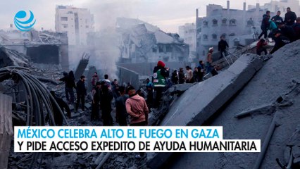 México celebra alto el fuego en Gaza y pide acceso expedito de ayuda humanitaria