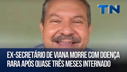Ex-secretário de Viana morre com doença rara após quase três meses internado