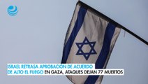 Israel retrasa aprobación de acuerdo de alto el fuego en Gaza, ataques dejan 77 muertos