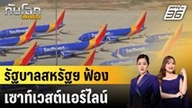 รัฐบาลสหรัฐฯ ฟ้องสายการบินเซาท์เวสต์แอร์ไลน์ ปมเที่ยวบินดีเลย์เรื้อรัง | ทันโลก EXPRESS | 17 ม.ค. 68