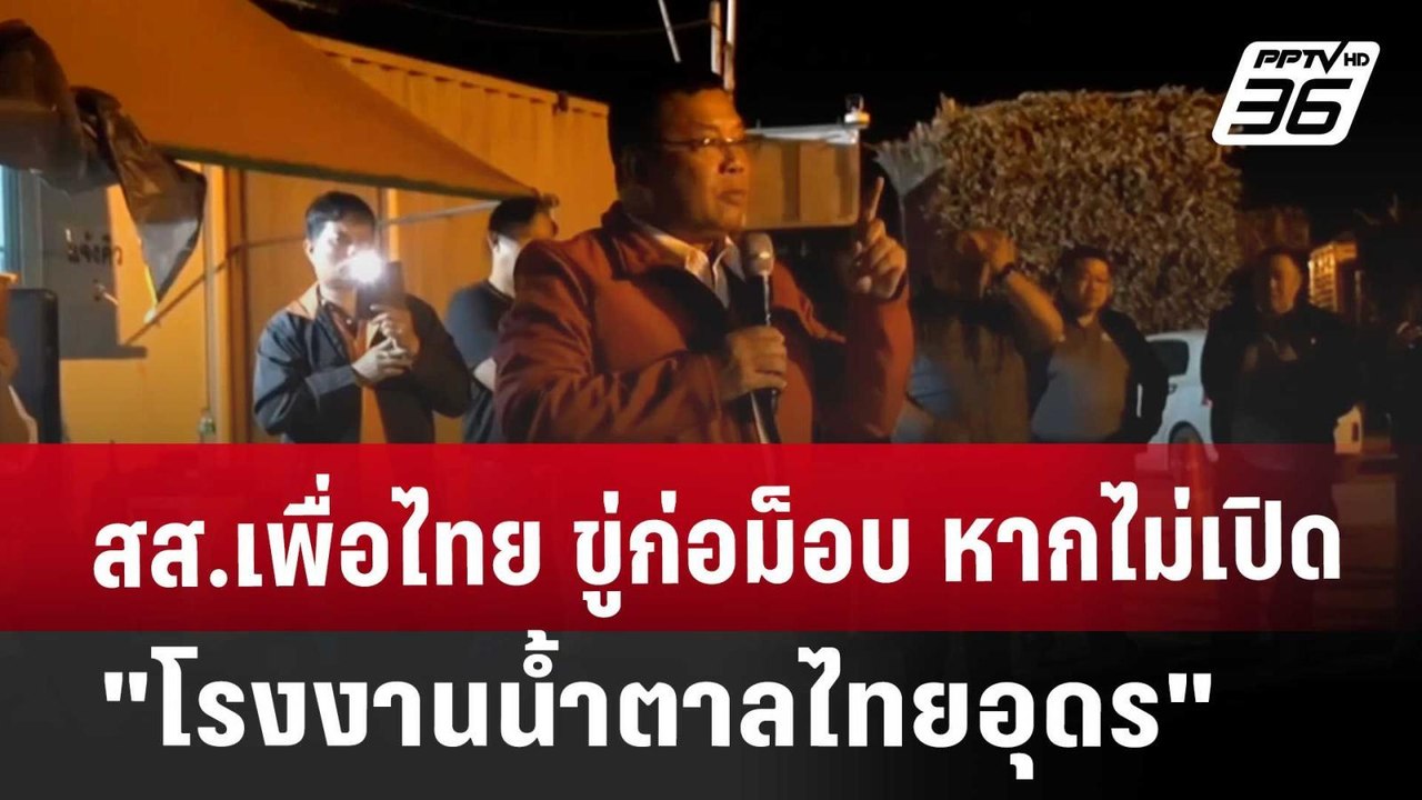 สส.เพื่อไทย ขู่ก่อม็อบ หากไม่เปิด "โรงงานน้ำตาล...