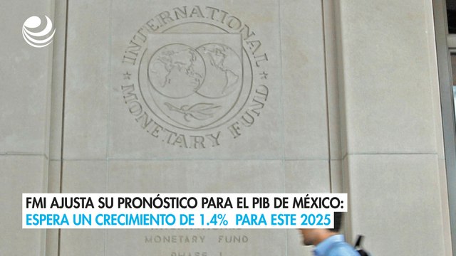 FMI ajusta su pronóstico para el PIB de México: Espera un crecimiento de 1.4% para este 2025
