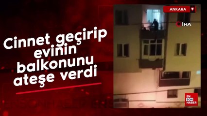 Ankara'da cinnet geçiren şahıs evinin balkonunu ateşe verdi