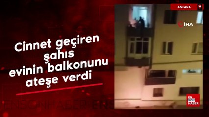 Ankara'da cinnet geçiren şahıs evinin balkonunu ateşe verdi