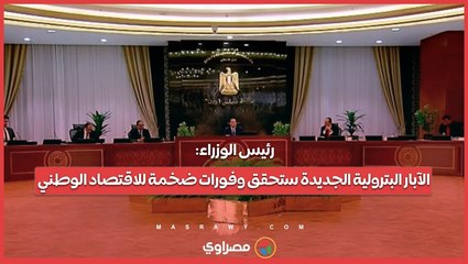 رئيس الوزراء: الآبار البترولية الجديدة ستحقق وفورات ضخمة للاقتصاد الوطني