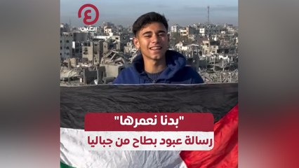 "بدنا نعمرها" رسالة عبود بطاح من جباليا