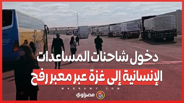 بالفيديو...دخول شاحنات المساعدات الإنسانية إلى غزة عبر معبر رفح