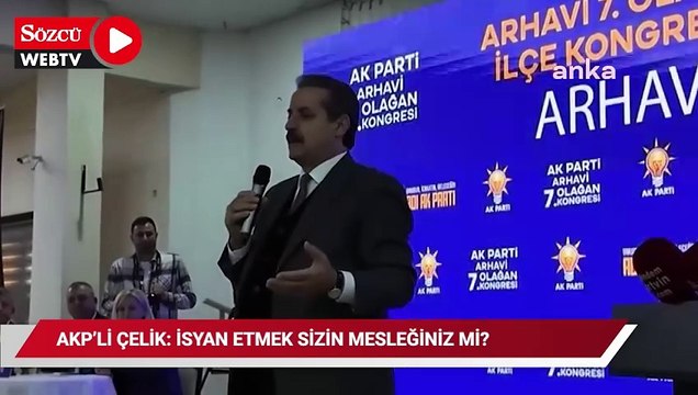AKP'l Artvin Milletvekili Faruk Çelik: İsyan etmek sizin mesleğiniz mi?