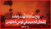 الكارثة لم تنتهِ بعد .. رياح سانتا آنا تهدد بإعادة إشعال الجحيم في لوس أنجلوس