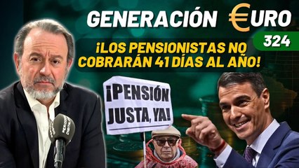 Generación Euro #324 / ¡Sánchez condena a los pensionistas a no cobrar 41 días al año!