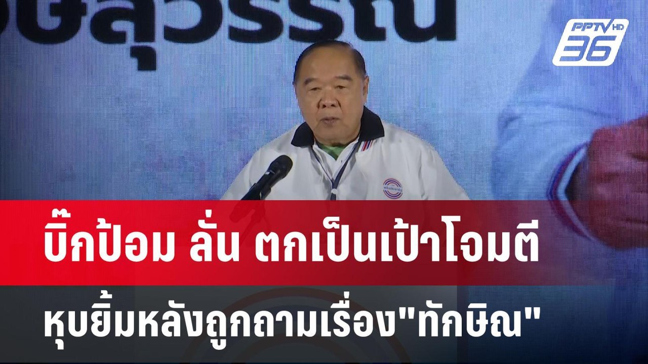 บิ๊กป้อม ลั่น ตกเป็นเป้าโจมตี หุบยิ้มหลังถูกถาม...