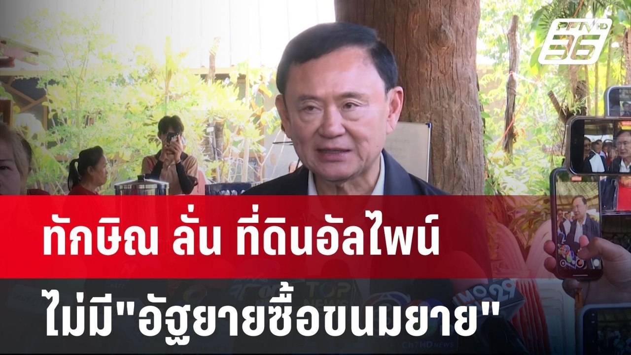 ทักษิณ ลั่น ที่ดินอัลไพน์ ไม่มี"อัฐยายซื้อขนมยา...