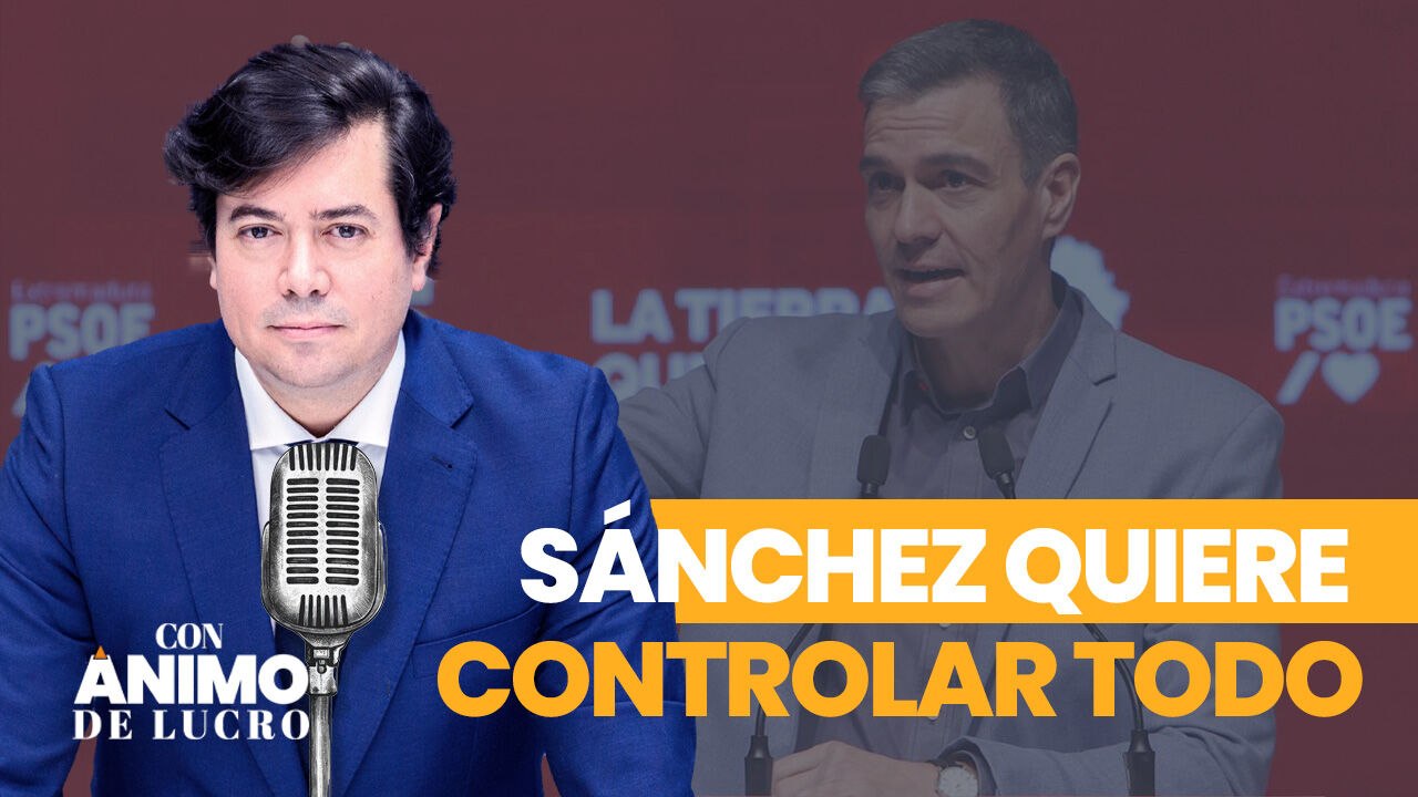 Con Ánimo de Lucro: "Sánchez quiere controlarlo todo"