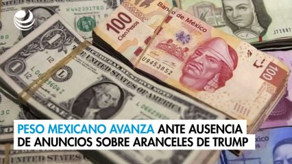 Peso mexicano avanza ante ausencia de anuncios sobre aranceles de Trump