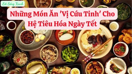 Những Món Ăn 'Vị Cứu Tinh' Cho Hệ Tiêu Hóa Ngày Tết