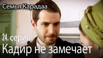 Кадир не замечает - Семья Карадаа 24 серия
