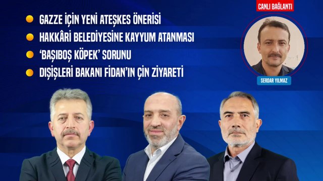 Gazze İçin Ateşkes Önerisi | Hakkâri Belediyesine Kayyum | Köpek Sorunu | Fidan’ın Çin Ziyareti