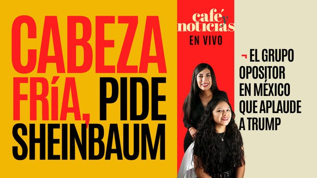 #EnVivo #CaféYNoticias ¬ Cabeza fría, pide Sheinbaum ¬ Los opositores en México que aplauden a Trump