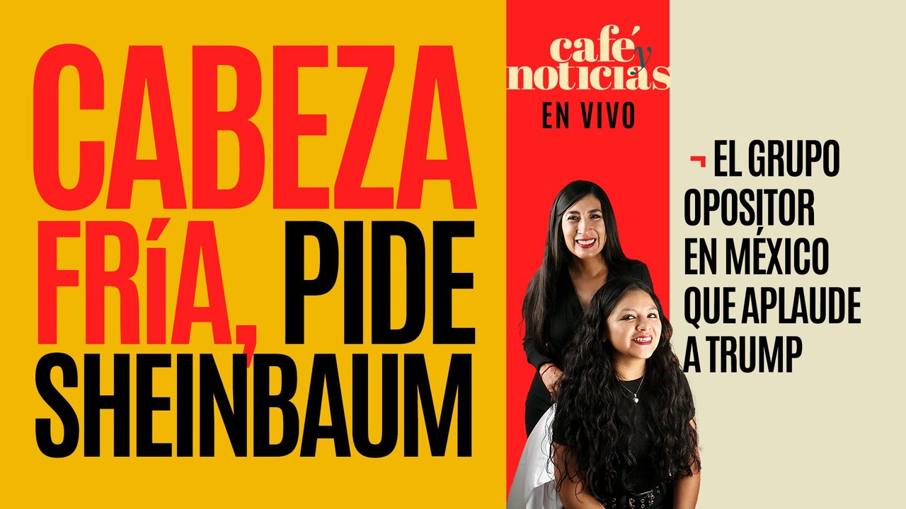 #EnVivo #CaféYNoticias ¬ Cabeza fría, pide Sheinbaum ¬ Los opositores en México que aplauden a Trump