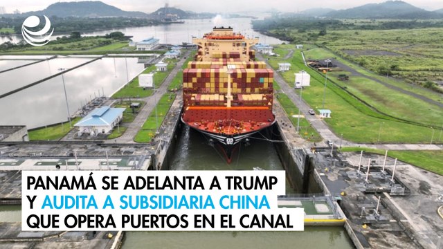 Panamá se adelanta a Trump y audita a subsidiaria de empresa china que opera puertos en el Canal