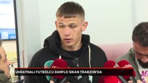 Ukraynalı futbolcu Danylo Sikan Trabzon'da