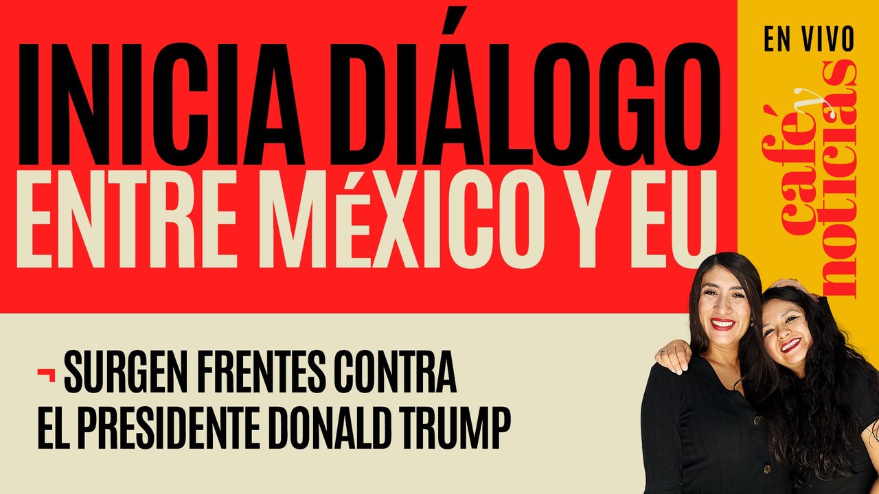 #EnVivo #CaféYNoticias ¬ Inicia diálogo entre México y Estados Unidos ¬ Surgen frentes contra Trump