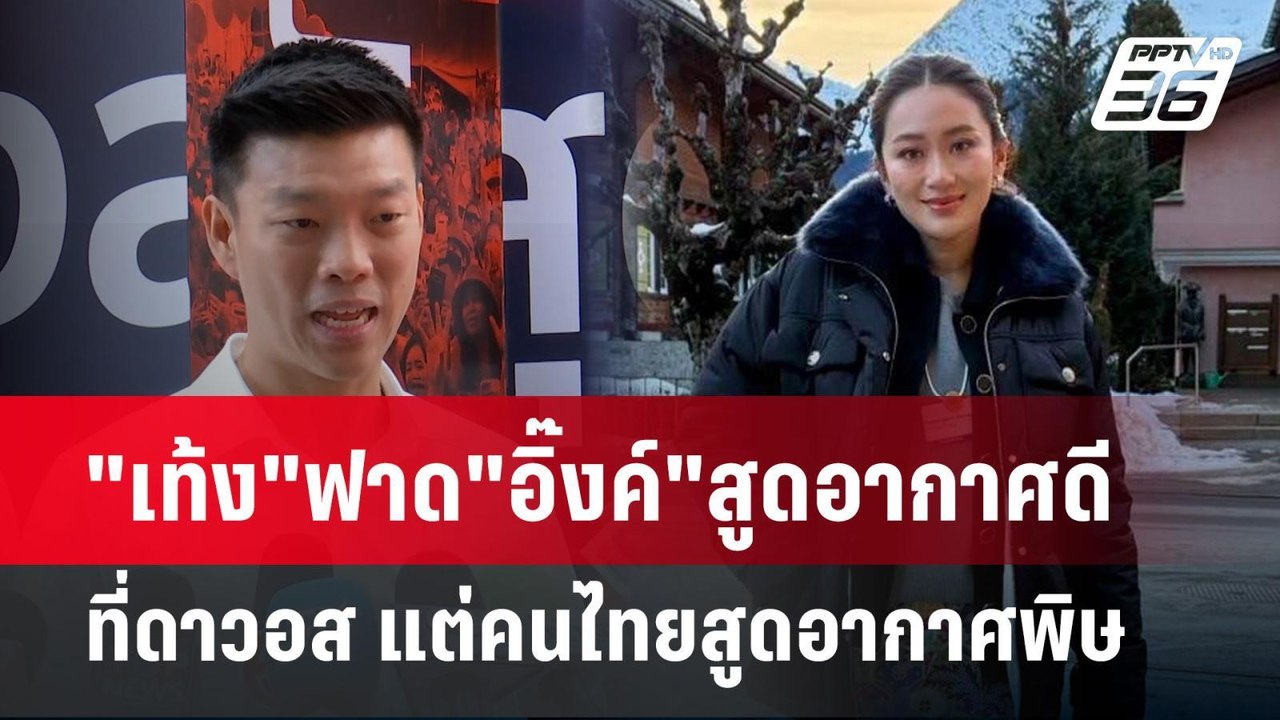"เท้ง"ฟาด"อิ๊งค์"สูดอากาศดีที่ดาวอส แต่คนไทยสูด...