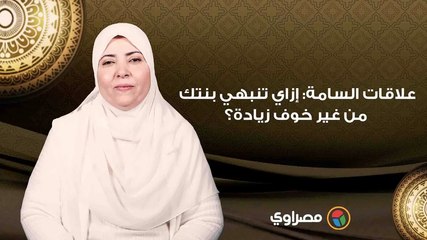 العلاقات السامة: إزاي تنبهي بنتك من غير خوف زيادة؟