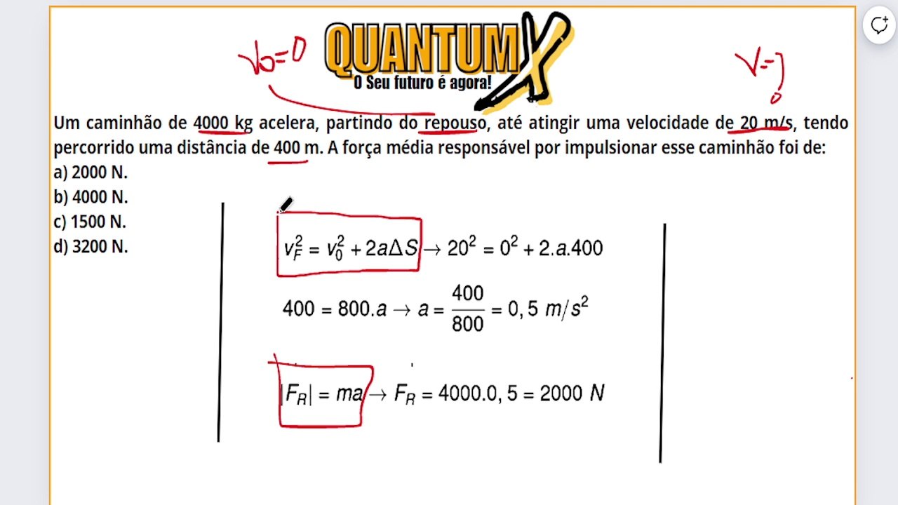 Um caminhão de 4000 kg acelera, partindo do repouso, até atingir uma velocidade de 20 m/s, tendo percorrido uma distância de 400 m. A força média responsável por impulsionar esse caminhão foi de:  a) 2000 N.  b) 4000 N.  c) 1500 N.  d) 3200 N.