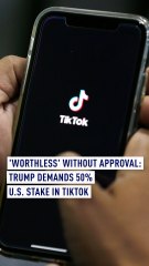 'Worthless' without approval: Trump demands 50% U.S. stake in TikTok