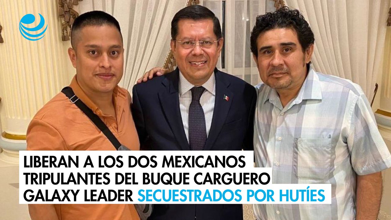 Liberan a los dos mexicanos tripulantes del buque carguero Galaxy Leader secuestrados por hutíes
