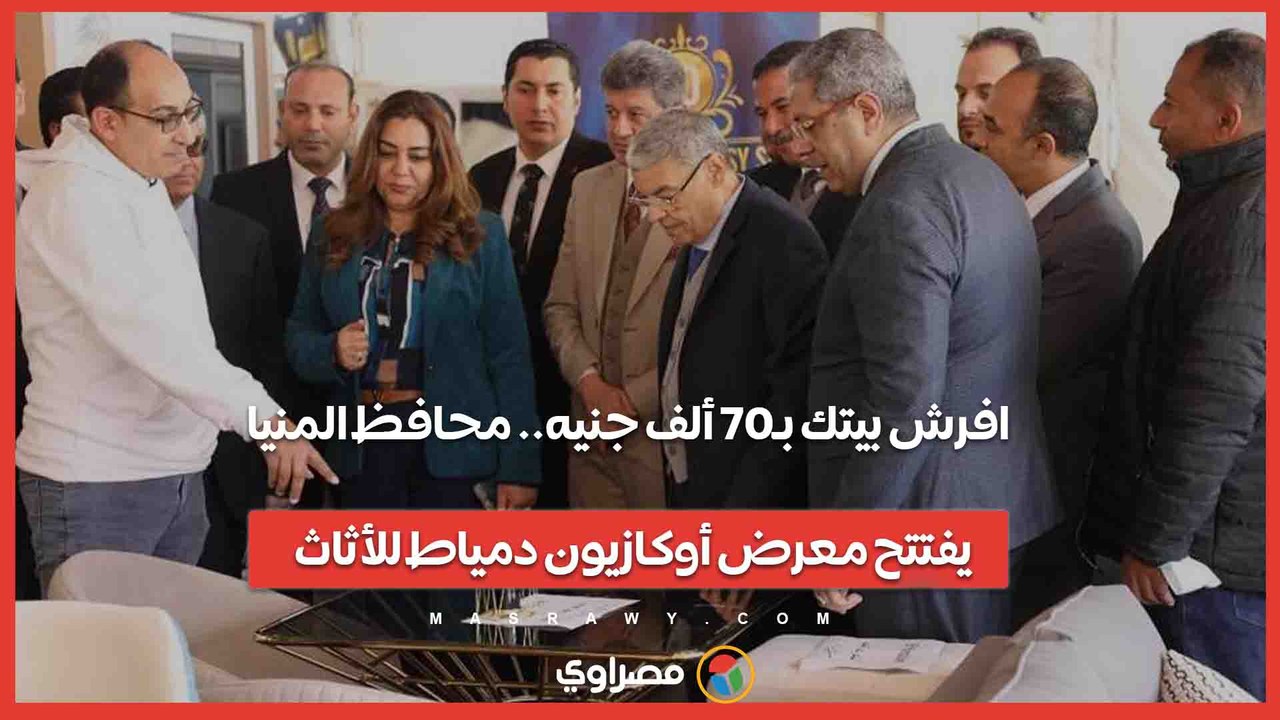 افرش بيتك بـ70 ألف جنيه.. محافظ المنيا يفتتح مع...