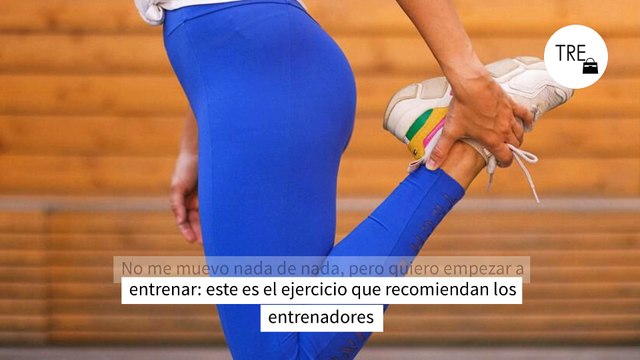No me muevo nada de nada, pero quiero empezar a entrenar: este es el ejercicio que recomiendan los entrenadores