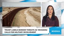 Trump Labels Border Threats As 'Invasion,' Calls For Military Involvement