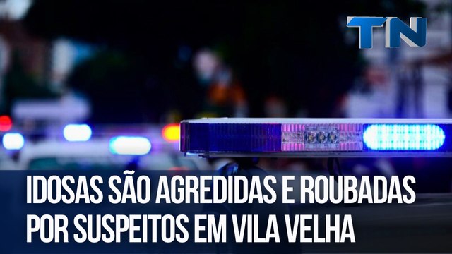 Idosas são agredidas e roubadas por suspeitos em Vila Velha