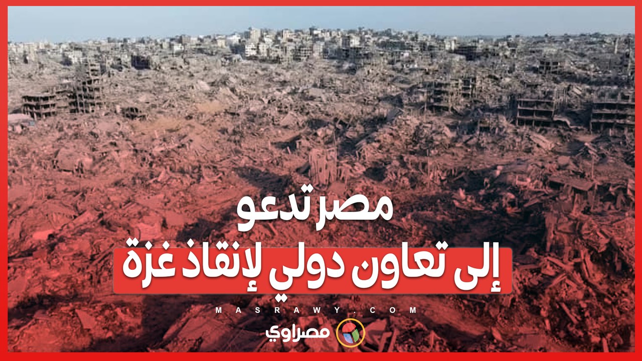 مصر تدعو إلى تعاون دولي لإنقاذ غزة .. أكثر من 80 مليار دولار لإعادة الإعمار