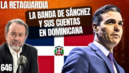 La Retaguardia #646 / ¡Las cuentas de ministros de Sánchez en Dominicana al descubierto!
