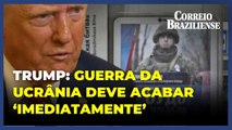 Trump reforça que guerra da Ucrânia deve acabar ‘imediatamente’