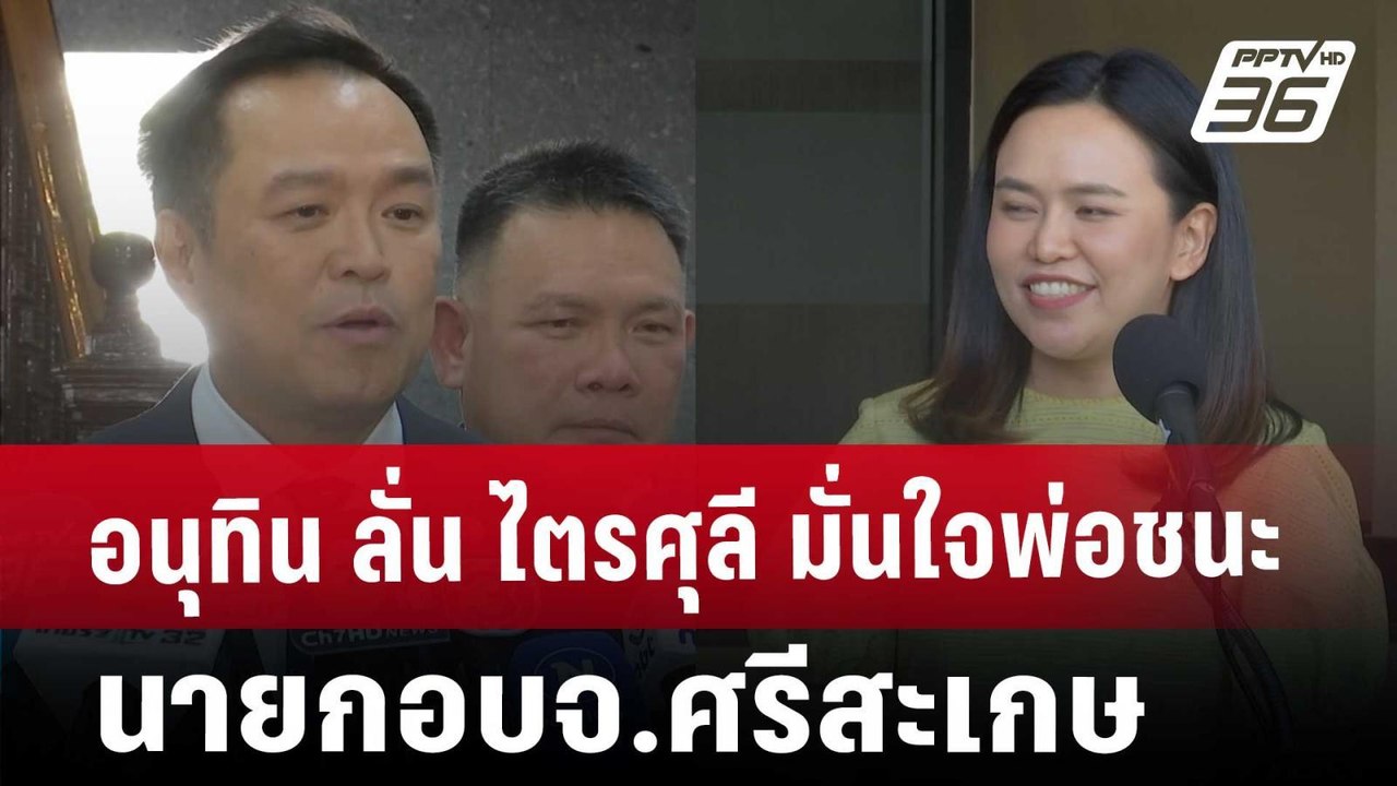 อนุทิน ลั่น ไตรศุลี มั่นใจ พ่อชนะ นายกอบจ.ศรีสะ...