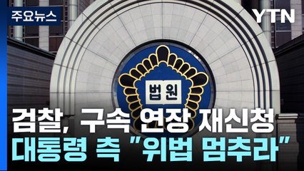 검찰, 구속 기간 연장 재신청...대통령 측 "위법 멈추라" / YTN