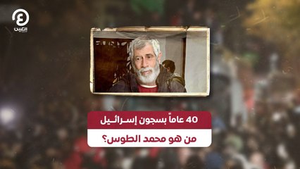 40 عاماً بسجون إسرائيل من هو محمد الطوس؟