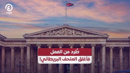 طُرد من العمل.. فأغلق المتحف البريطاني!